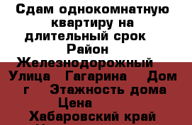 Сдам однокомнатную квартиру на длительный срок  › Район ­ Железнодорожный  › Улица ­ Гагарина  › Дом ­ 1г  › Этажность дома ­ 5 › Цена ­ 18 000 - Хабаровский край Недвижимость » Квартиры аренда   